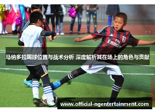 马纳多拉踢球位置与战术分析 深度解析其在场上的角色与贡献