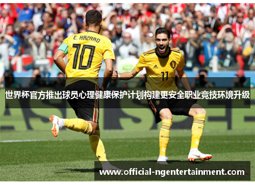 世界杯官方推出球员心理健康保护计划构建更安全职业竞技环境升级