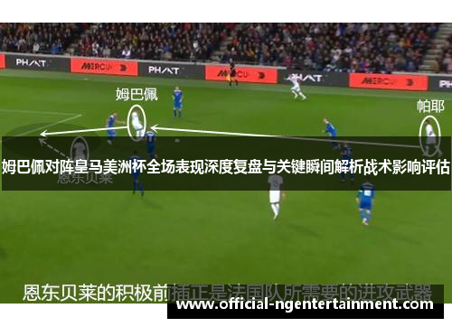 姆巴佩对阵皇马美洲杯全场表现深度复盘与关键瞬间解析战术影响评估